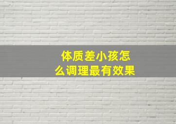 体质差小孩怎么调理最有效果