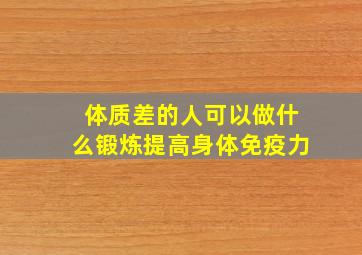 体质差的人可以做什么锻炼提高身体免疫力