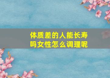 体质差的人能长寿吗女性怎么调理呢