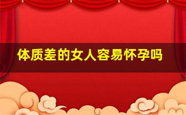 体质差的女人容易怀孕吗