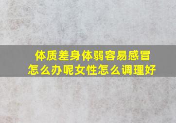 体质差身体弱容易感冒怎么办呢女性怎么调理好