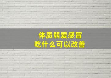 体质弱爱感冒吃什么可以改善