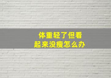 体重轻了但看起来没瘦怎么办