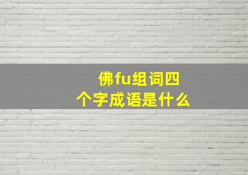 佛fu组词四个字成语是什么