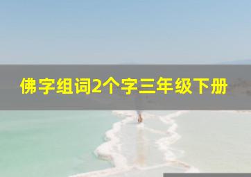 佛字组词2个字三年级下册