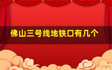 佛山三号线地铁口有几个