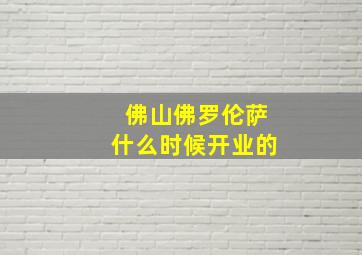 佛山佛罗伦萨什么时候开业的