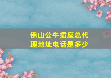 佛山公牛插座总代理地址电话是多少