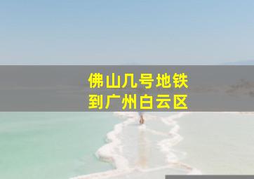 佛山几号地铁到广州白云区