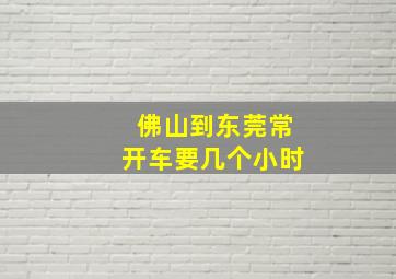 佛山到东莞常开车要几个小时