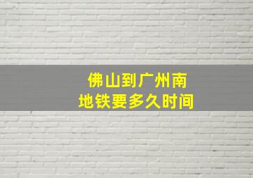 佛山到广州南地铁要多久时间