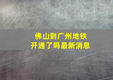 佛山到广州地铁开通了吗最新消息