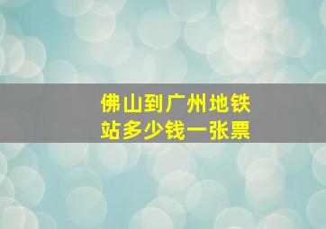 佛山到广州地铁站多少钱一张票