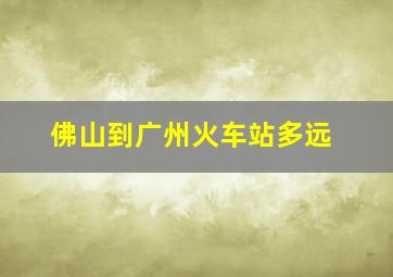 佛山到广州火车站多远