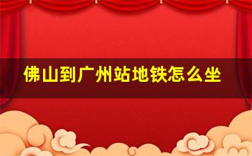 佛山到广州站地铁怎么坐