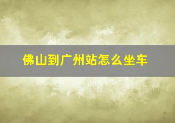 佛山到广州站怎么坐车