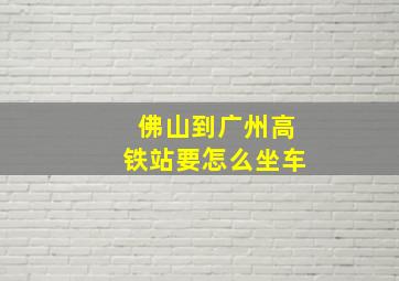 佛山到广州高铁站要怎么坐车