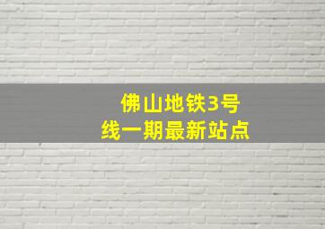 佛山地铁3号线一期最新站点