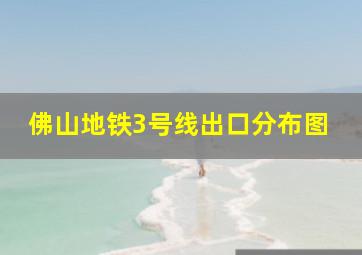 佛山地铁3号线出口分布图