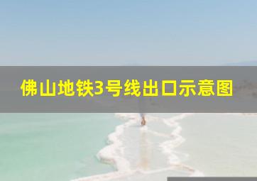 佛山地铁3号线出口示意图