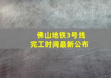 佛山地铁3号线完工时间最新公布