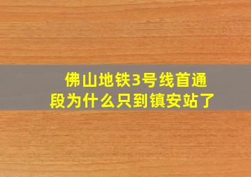 佛山地铁3号线首通段为什么只到镇安站了