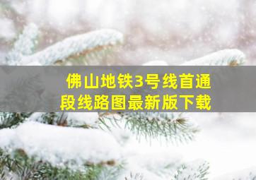 佛山地铁3号线首通段线路图最新版下载