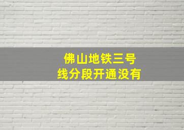 佛山地铁三号线分段开通没有