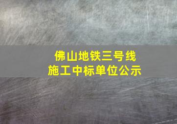 佛山地铁三号线施工中标单位公示