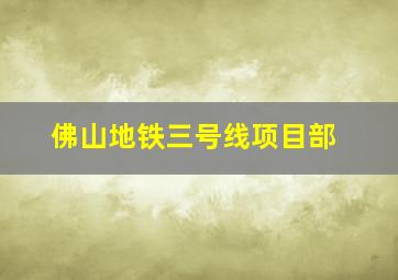 佛山地铁三号线项目部