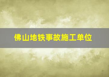 佛山地铁事故施工单位