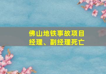 佛山地铁事故项目经理、副经理死亡