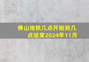 佛山地铁几点开始到几点结束2024年11月