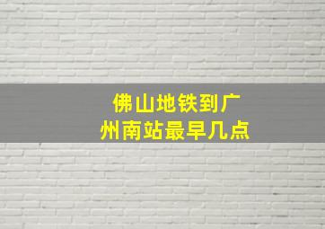 佛山地铁到广州南站最早几点