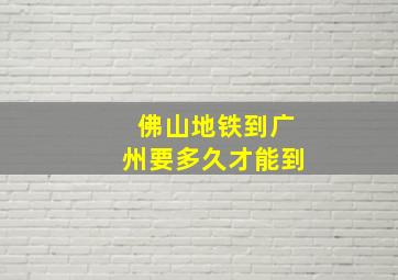 佛山地铁到广州要多久才能到