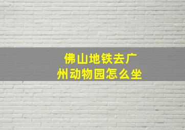 佛山地铁去广州动物园怎么坐