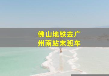 佛山地铁去广州南站末班车