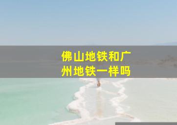 佛山地铁和广州地铁一样吗