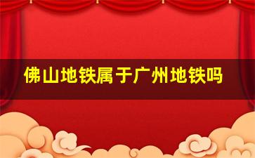 佛山地铁属于广州地铁吗