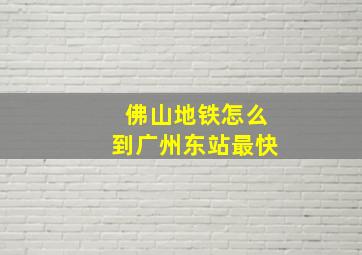 佛山地铁怎么到广州东站最快