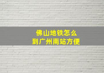 佛山地铁怎么到广州南站方便