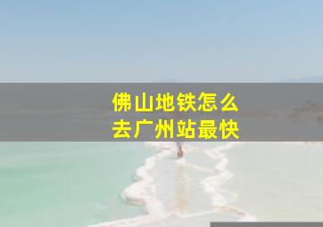 佛山地铁怎么去广州站最快