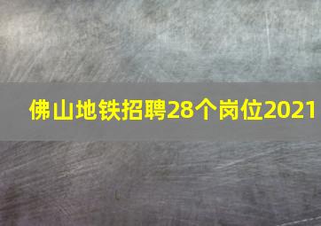 佛山地铁招聘28个岗位2021