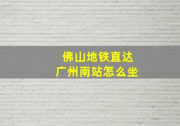 佛山地铁直达广州南站怎么坐