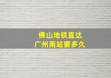 佛山地铁直达广州南站要多久