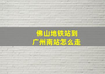 佛山地铁站到广州南站怎么走