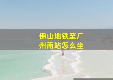 佛山地铁至广州南站怎么坐