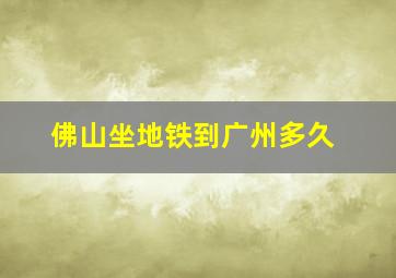 佛山坐地铁到广州多久