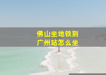 佛山坐地铁到广州站怎么坐