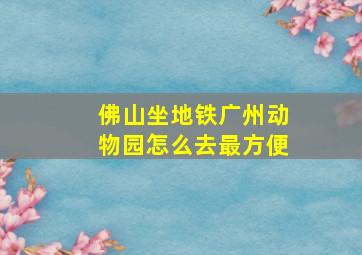 佛山坐地铁广州动物园怎么去最方便